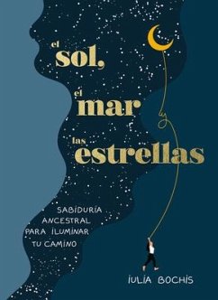 El Sol, El Mar Y Las Estrellas. Sabiduría Ancestral Para Iluminar Tu Camino / Th E Sun, the Sea, and the Stars: Ancient Wisdom as a Healing Journey - Bochis, Iulia