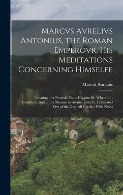 Marcvs Avrelivs Antonius, the Roman Emperovr, His Meditations Concerning Himselfe - Aurelius, Marcus