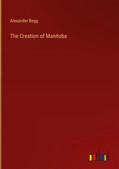 The Creation of Manitoba - Begg, Alexander