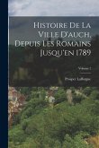 Histoire De La Ville D'auch, Depuis Les Romains Jusqu'en 1789; Volume 1
