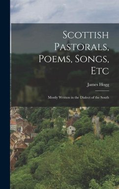 Scottish Pastorals, Poems, Songs, Etc: Mostly Written in the Dialect of the South - Hogg, James