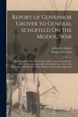 Report of Governor Grover to General Schofield On the Modoc War: And Reports of Maj. Gen. John F. Miller and General John E. Ross, to the Governor, Al