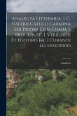 Analecta Litteraria. 1. C. Valerii Catulli Carmina Sex Priora Cum Comm. I. Broukhusii, I. Verburgii Et Editoris [&c.] Curante I.G. Huschkio