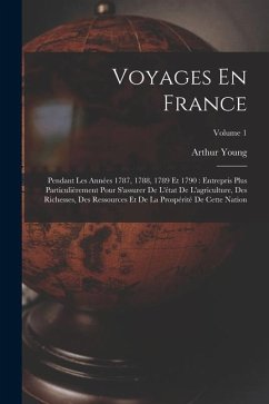 Voyages En France: Pendant Les Années 1787, 1788, 1789 Et 1790: Entrepris Plus Particulièrement Pour S'assurer De L'état De L'agriculture - Young, Arthur