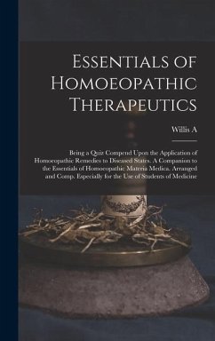 Essentials of Homoeopathic Therapeutics; Being a Quiz Compend Upon the Application of Homoeopathic Remedies to Diseased States. A Companion to the Essentials of Homoeopathic Materia Medica. Arranged and Comp. Especially for the use of Students of Medicine - Dewey, Willis a