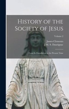 History of the Society of Jesus: From Its Foundation to the Present Time; Volume 2 - Daurignac, J. M. S.; Clements, James