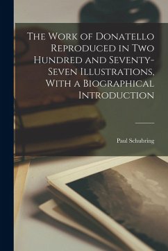 The Work of Donatello Reproduced in two Hundred and Seventy-seven Illustrations, With a Biographical Introduction - Schubring, Paul; Donatello, ?-
