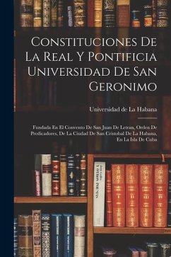 Constituciones De La Real Y Pontificia Universidad De San Geronimo: Fundada En El Convento De San Juan De Letran, Orden De Predicadores, De La Ciudad