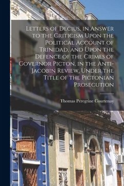 Cover Letters of Decius, in Answer to the Criticism Upon the Political Account of Trinidad, and Upon the Defence of the Crimes of Governor Picton, in the An