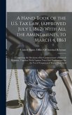 A Hand-Book of the U.S. Tax Law, (Approved July 1, 1862) With All the Amendments, to March 4, 1863: Comprising the Decisions of the Commissioner of In