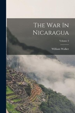 The War In Nicaragua; Volume 3 - Walker, William