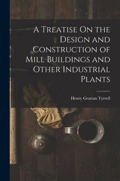 A Treatise On the Design and Construction of Mill Buildings and Other Industrial Plants - Tyrrell, Henry Grattan