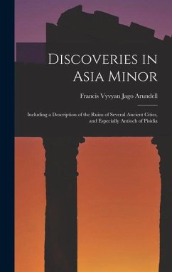 Discoveries in Asia Minor: Including a Description of the Ruins of Several Ancient Cities, and Especially Antioch of Pisidia - Arundell, Francis Vyvyan Jago