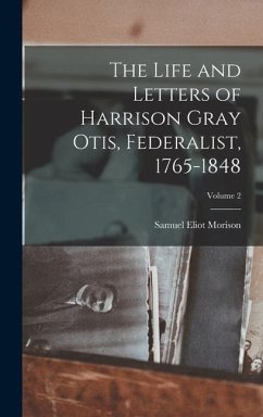 The Life and Letters of Harrison Gray Otis, Federalist, 1765-1848; Volume 2 - Morison, Samuel Eliot