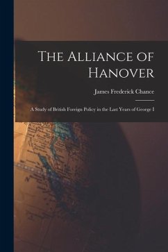 The Alliance of Hanover; a Study of British Foreign Policy in the Last Years of George I - Chance, James Frederick