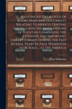 Illustrated Catalogue of Books, Maps and Documents Relating to Mexico, Central America and the Maya Indians of Yucatan, Comprising the Extensive and I - Wilkinson, Paul