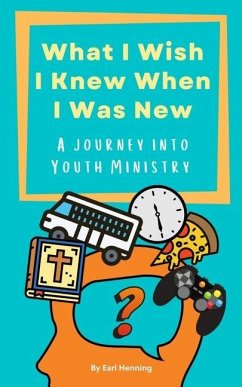 What I Wish I Knew When I Was New: A Journey Into Youth Ministry - Henning, Earl