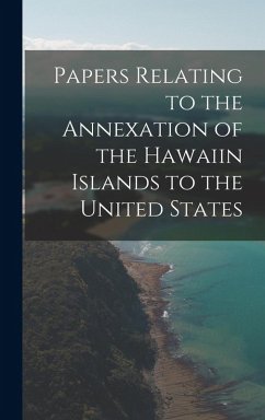 Papers Relating to the Annexation of the Hawaiin Islands to the United States - Anonymous