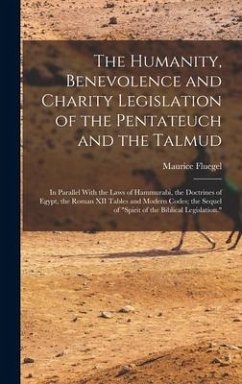 The Humanity, Benevolence and Charity Legislation of the Pentateuch and the Talmud: In Parallel With the Laws of Hammurabi, the Doctrines of Egypt, th - Fluegel, Maurice