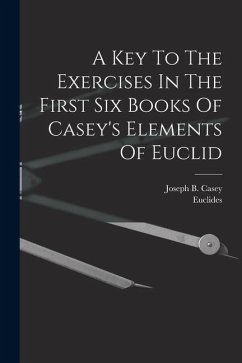A Key To The Exercises In The First Six Books Of Casey's Elements Of Euclid - Casey, Joseph B.; Euclides A Key To The Exercises In The First Six Books Of Casey's Elements Of Euclid - Casey, Joseph B.; Euclides