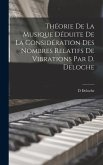 Théorie De La Musique Déduite De La Considération Des Nombres Relatifs De Vibrations Par D. Deloche