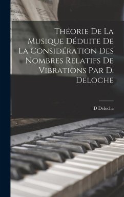 Théorie De La Musique Déduite De La Considération Des Nombres Relatifs De Vibrations Par D. Deloche - Deloche, D.