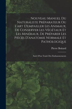 Nouveau Manuel Du Naturaliste Préparateur Ou L'art D'empailler Les Animaux, De Conserver Les Végétaux Et Les Minéraux, De Préparer Les Pièces D'anatom - Boitard, Pierre