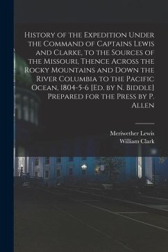 History of the Expedition Under the Command of Captains Lewis and Clarke, to the Sources of the Missouri, Thence Across the Rocky Mountains and Down t - Lewis, Meriwether; Clark, William