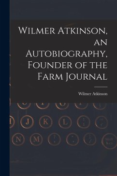 Wilmer Atkinson, an Autobiography, Founder of the Farm Journal - Atkinson, Wilmer