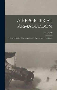 A Reporter at Armageddon; Letters From the Front and Behind the Lines of the Great War - Irwin, Will