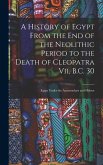 A History of Egypt From the End of the Neolithic Period to the Death of Cleopatra Vii, B.C. 30
