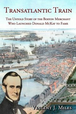 Transatlantic Train: The Untold Story of the Boston Merchant Who Launched Donald McKay to Fame - Miles, Vincent J.