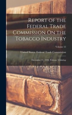 Report of the Federal Trade Commission On the Tobacco Industry: December 11, 1920, Volume 52; Volume 55