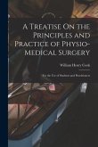 A Treatise On the Principles and Practice of Physio-Medical Surgery: For the Use of Students and Practitioners