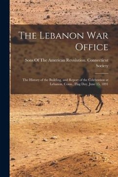 The Lebanon War Office: The History of the Building, and Report of the Celebration at Lebanon, Conn., Flag Day, June 15, 1891