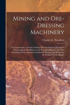 Mining and Ore-dressing Machinery: A Comprehensive Treatise Dealing With the Modern Practice of Winning Both Metalliferous and Non-metalliferous Miner - Lock, Charles G. Warnford