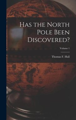 Has the North Pole Been Discovered?; Volume 1 - Hall, Thomas F.