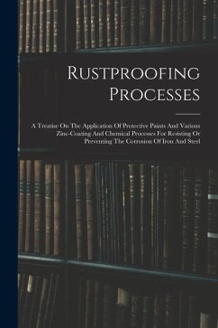 Rustproofing Processes; A Treatise On The Application Of Protective Paints And Various Zinc-coating And Chemical Processes For Resisting Or Preventing - Anonymous