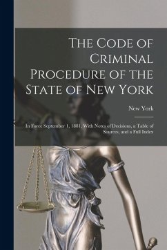 The Code of Criminal Procedure of the State of New York: In Force September 1, 1881, With Notes of Decisions, a Table of Sources, and a Full Index - York, New