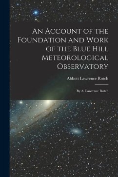 An Account of the Foundation and Work of the Blue Hill Meteorological Observatory: By A. Lawrence Rotch - Rotch, Abbott Lawrence