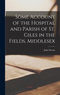 Some Account of the Hospital and Parish of St. Giles in the Fields, Middlesex - Parton, John