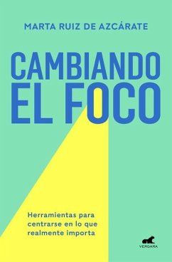 Cambiando El Foco. Herramientas Para Centrarse En Lo Que Realmente Importa / Cha Nging Your Focus. Tools to Focus on What Really Matters - Azcárate, Marta Ruiz de