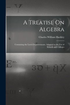 A Treatise On Algebra: Containing the Latest Improvements. Adapted to the Use of Schools and Colleges - Hackley, Charles William
