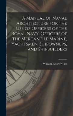 A Manual of Naval Architecture for the use of Officers of the Royal Navy, Officers of the Mercantile Marine, Yachtsmen, Shipowners, and Shipbuilders - White, William Henry