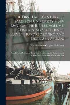 The First Half Century of Madison University, (1819-1869) or, The Jubilee Volume, Containing Sketches of Eleven Hundred Living and Deceased Alumni; Wi