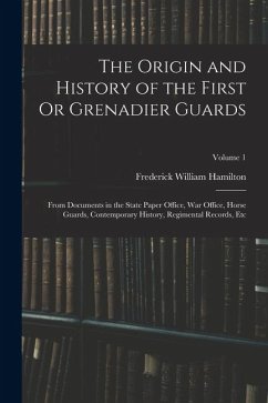 Cover The Origin and History of the First Or Grenadier Guards: From Documents in the State Paper Office, War Office, Horse Guards, Contemporary History, Reg