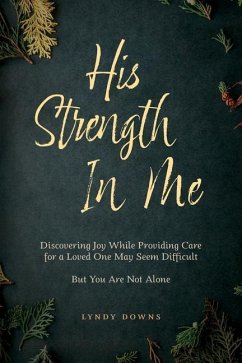 His Strength In Me: Discovering Joy While Providing Care for a Loved One May Seem Difficult But You Are Not Alone - Downs, Lyndy