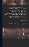 Instructions for Taking Meteorological Observations: With Tables for Their Correction, and Notes On Meteorological Phenomena