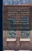 Anales De Cataluña Y Epílogo Breve De Los Progresos, Y Famosos Hechos De La Nacion Catalana...desde La Primera Poblacion De España...hasta El Presente De 1709