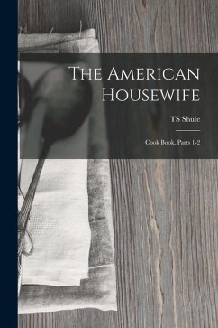The American Housewife: Cook Book, Parts 1-2 - Shute, Ts